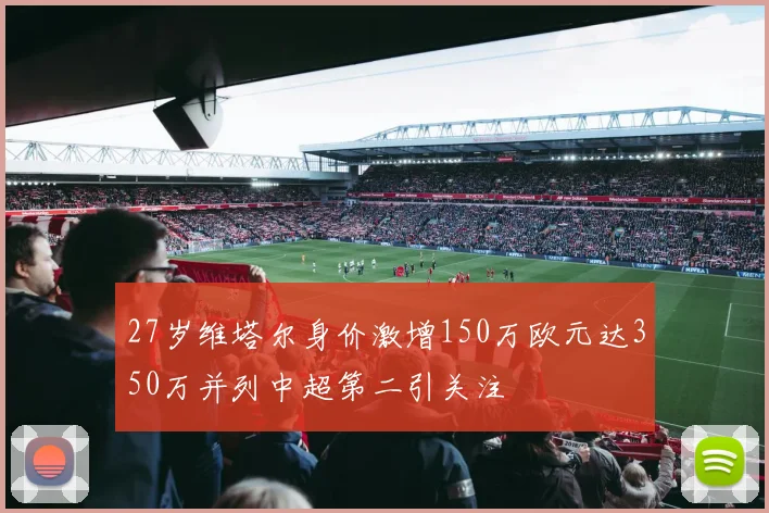 27岁维塔尔身价激增150万欧元达350万并列中超第二引关注