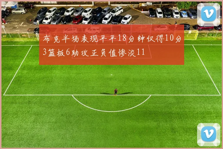 布克半场表现平平18分钟仅得10分3篮板6助攻正负值惨淡11