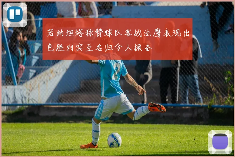若纳坦塔称赞球队客战法鹰表现出色胜利实至名归令人振奋