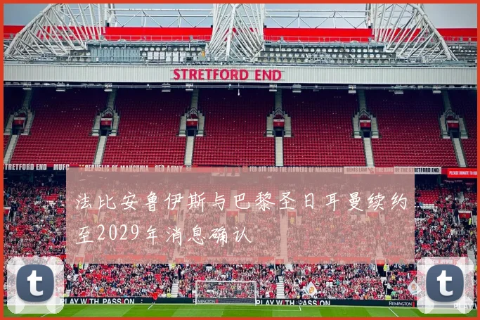 法比安鲁伊斯与巴黎圣日耳曼续约至2029年消息确认