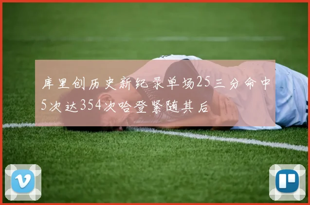 库里创历史新纪录单场25三分命中5次达354次哈登紧随其后