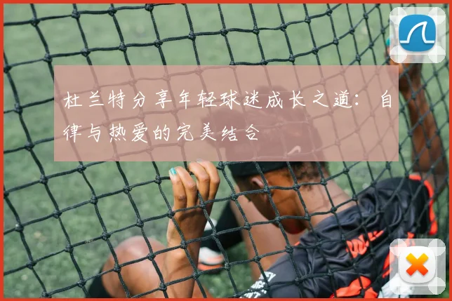 杜兰特分享年轻球迷成长之道：自律与热爱的完美结合