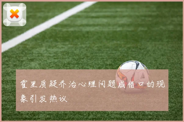 霍里质疑乔治心理问题成借口的现象引发热议