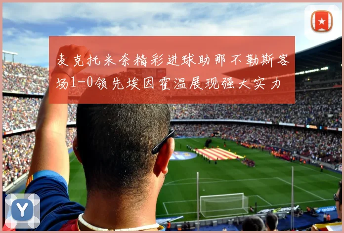麦克托米奈精彩进球助那不勒斯客场1-0领先埃因霍温展现强大实力