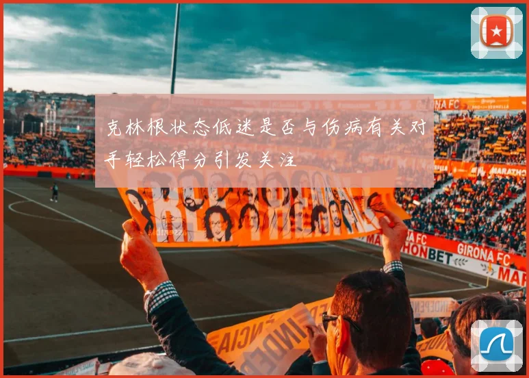 克林根状态低迷是否与伤病有关对手轻松得分引发关注