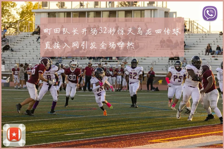 町田队长开场32秒惊天乌龙回传球直接入网引发全场哗然