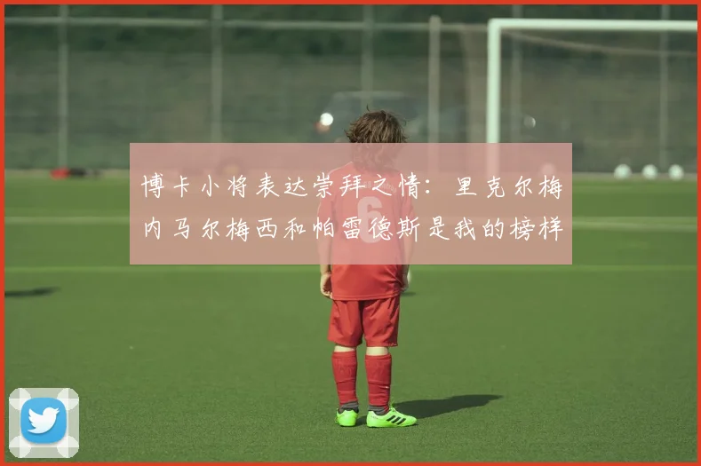 博卡小将表达崇拜之情：里克尔梅内马尔梅西和帕雷德斯是我的榜样