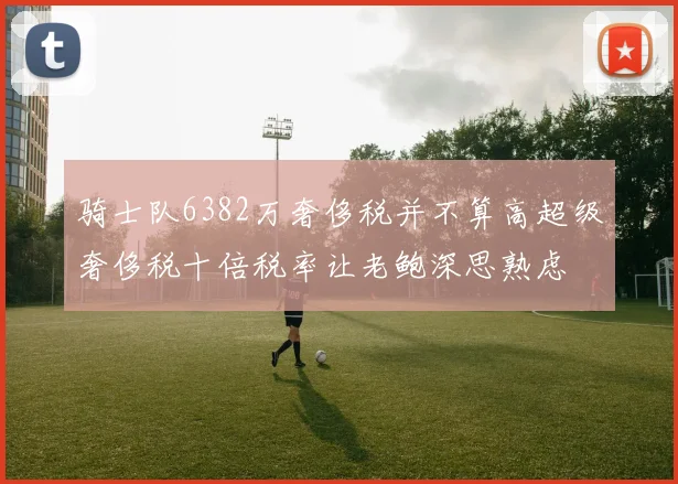 骑士队6382万奢侈税并不算高超级奢侈税十倍税率让老鲍深思熟虑