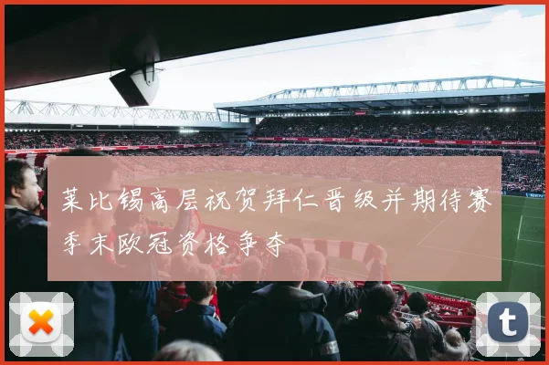 莱比锡高层祝贺拜仁晋级并期待赛季末欧冠资格争夺
