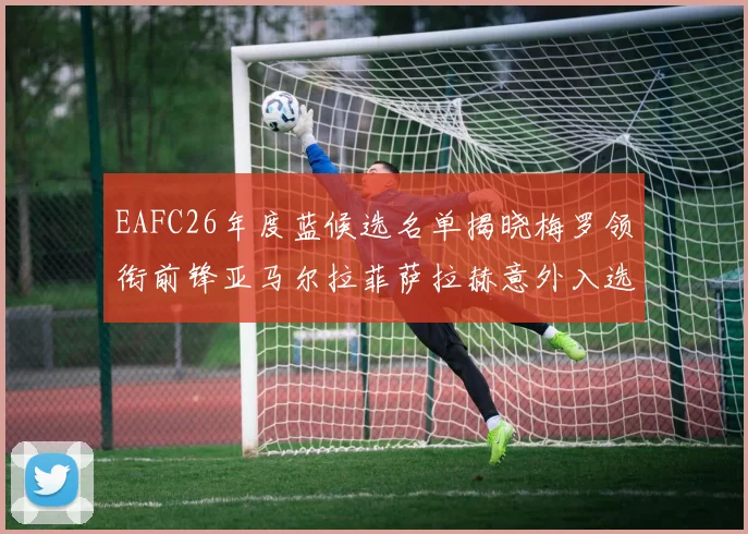 EAFC26年度蓝候选名单揭晓梅罗领衔前锋亚马尔拉菲萨拉赫意外入选中场