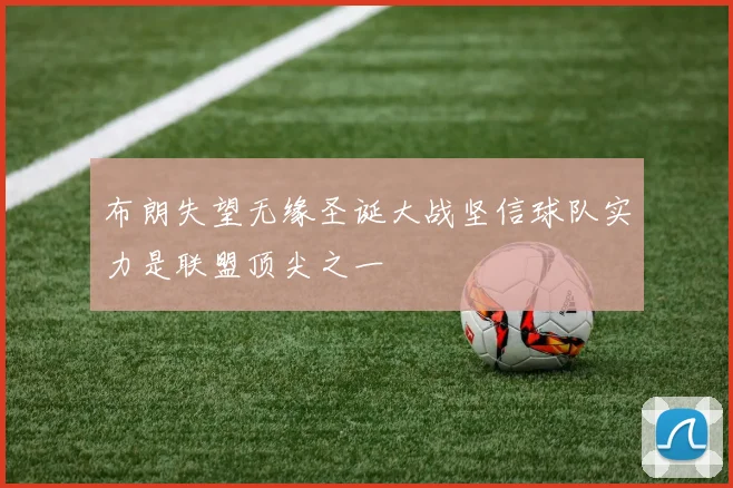 布朗失望无缘圣诞大战坚信球队实力是联盟顶尖之一