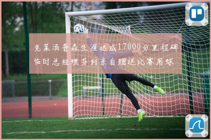 克莱汤普森生涯达成17000分里程碑临时总经理芬利亲自赠送比赛用球