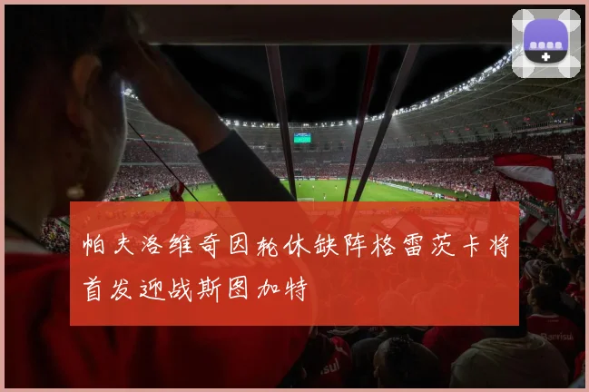 帕夫洛维奇因轮休缺阵格雷茨卡将首发迎战斯图加特