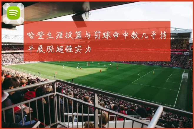 哈登生涯投篮与罚球命中数几乎持平展现超强实力