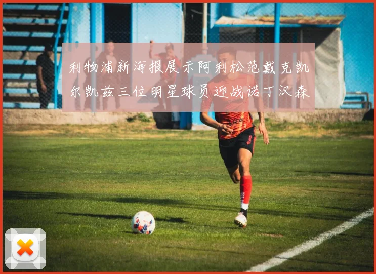 利物浦新海报展示阿利松范戴克凯尔凯兹三位明星球员迎战诺丁汉森林
