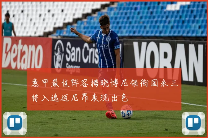 意甲最佳阵容揭晓博尼领衔国米三将入选迈尼昂表现出色
